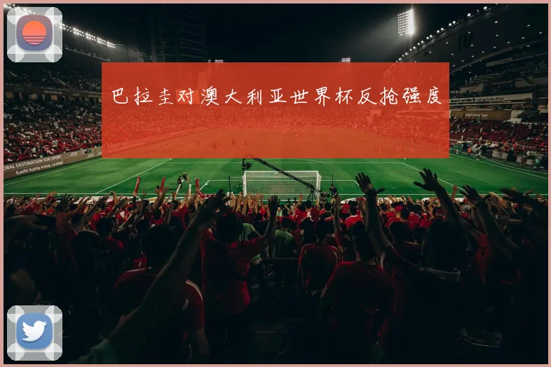 巴拉圭对澳大利亚世界杯反抢强度