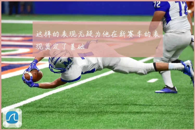 这样的表现无疑为他在新赛季的表现奠定了基础