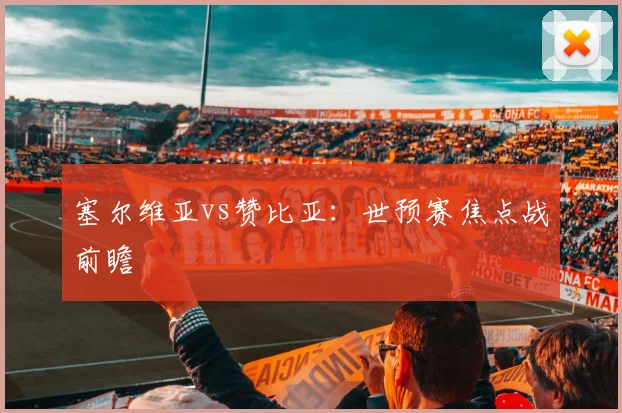 塞尔维亚vs赞比亚：世预赛焦点战前瞻
