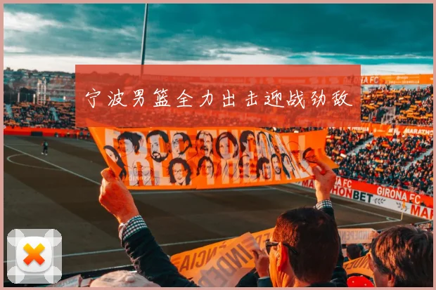 宁波男篮全力出击迎战劲敌
