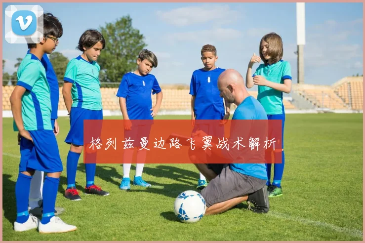 格列兹曼边路飞翼战术解析