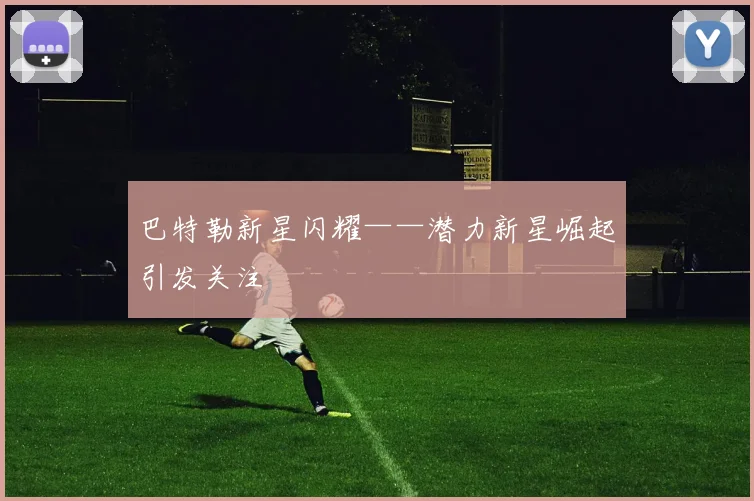 巴特勒新星闪耀——潜力新星崛起引发关注