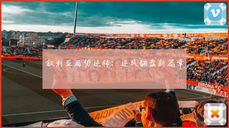 叙利亚局势逆转:逆风翻盘新篇章