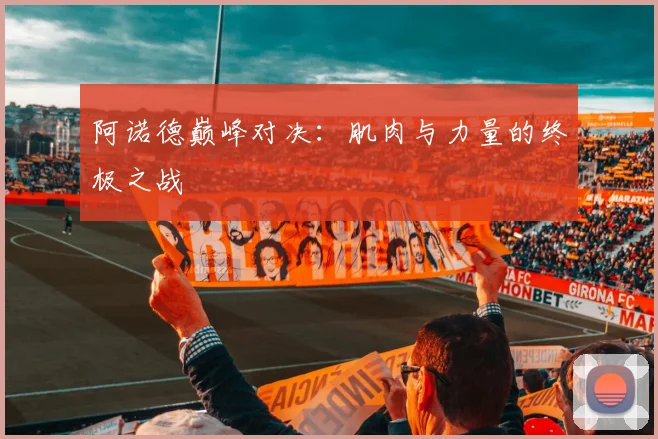 阿诺德巅峰对决:肌肉与力量的终极之战