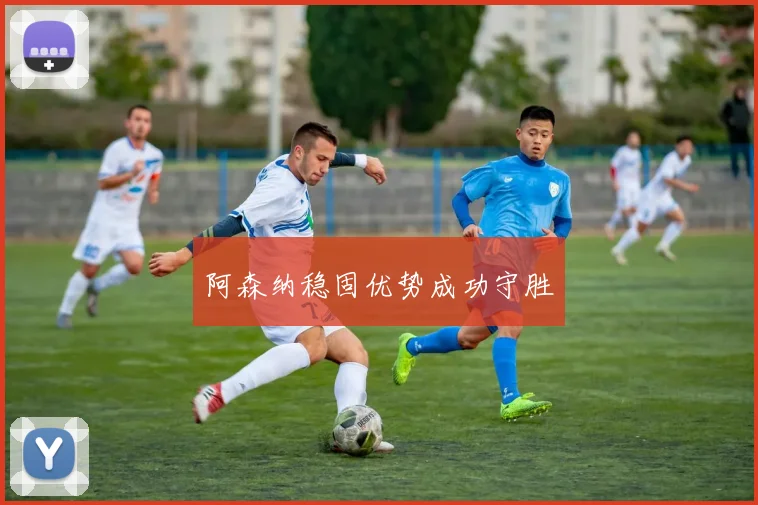阿森纳稳固优势成功守胜