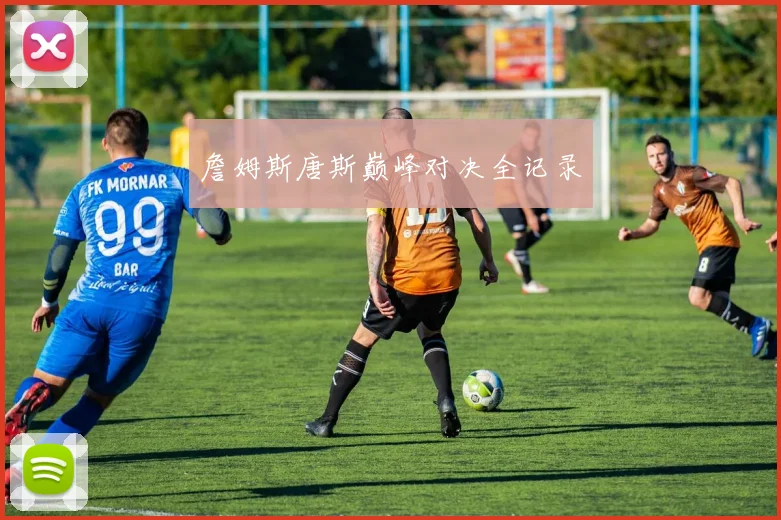 詹姆斯唐斯巅峰对决全记录
