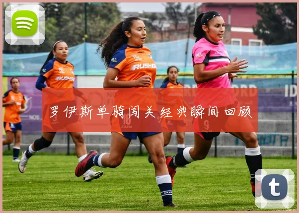 罗伊斯单骑闯关经典瞬间回顾