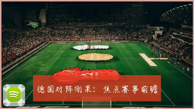 德国对阵刚果:焦点赛事前瞻