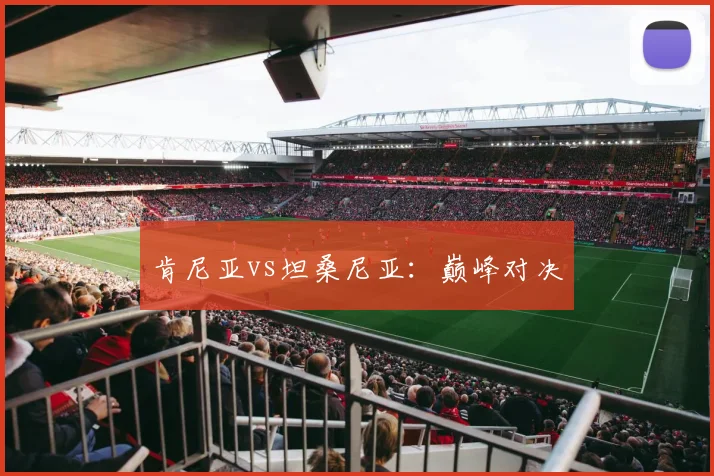肯尼亚vs坦桑尼亚：巅峰对决