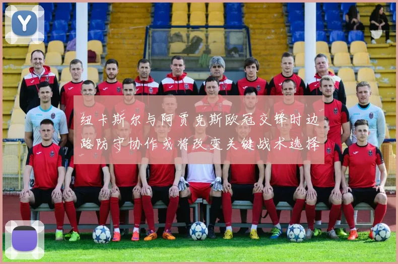 纽卡斯尔与阿贾克斯欧冠交锋时边路防守协作或将改变关键战术选择