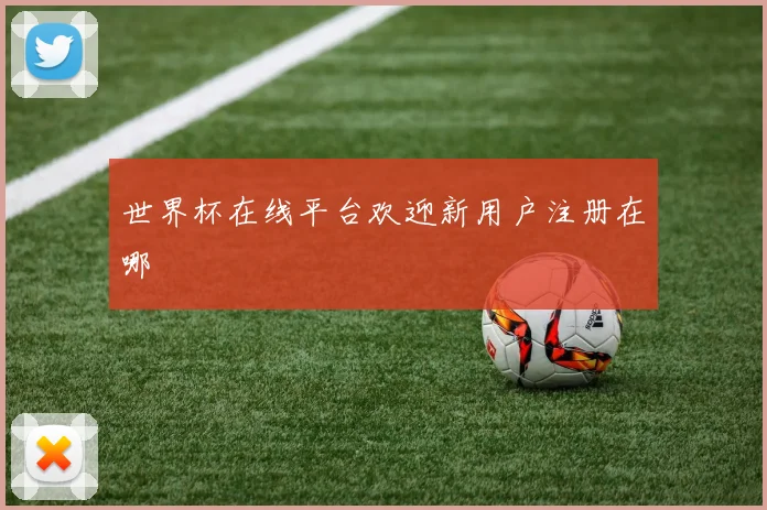 世界杯在线平台欢迎新用户注册在哪