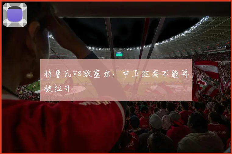 特鲁瓦vs欧塞尔，中卫距离不能再被拉开
