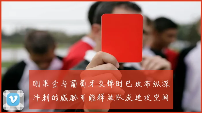 刚果金与葡萄牙交锋时巴坎布纵深冲刺的威胁可能释放队友进攻空间