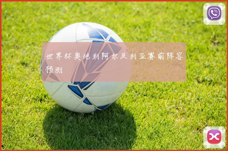 世界杯奥地利阿尔及利亚赛前阵容预测
