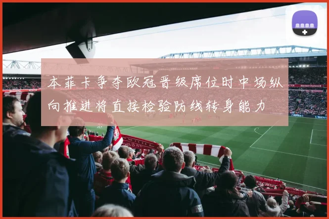 本菲卡争夺欧冠晋级席位时中场纵向推进将直接检验防线转身能力