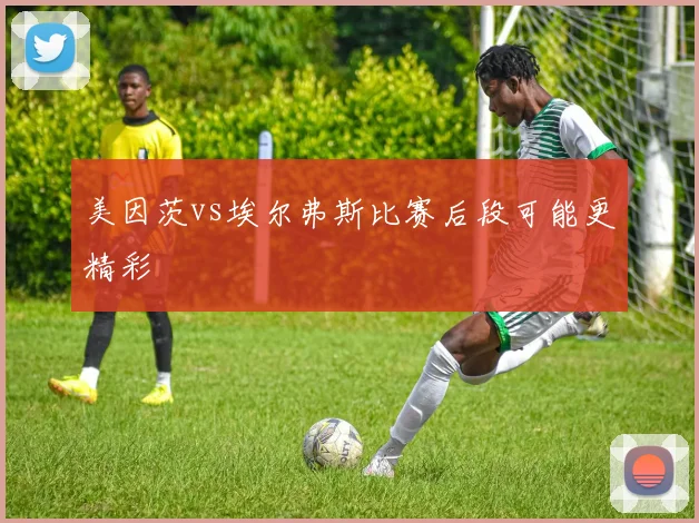 美因茨vs埃尔弗斯比赛后段可能更精彩