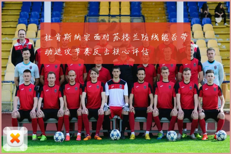 杜肯斯纳宗面对苏格兰防线能否带动进攻节奏反击核心评估