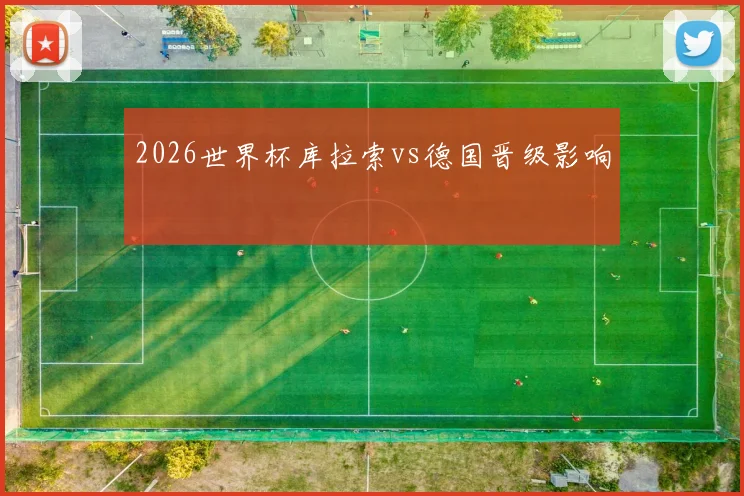 2026世界杯库拉索vs德国晋级影响