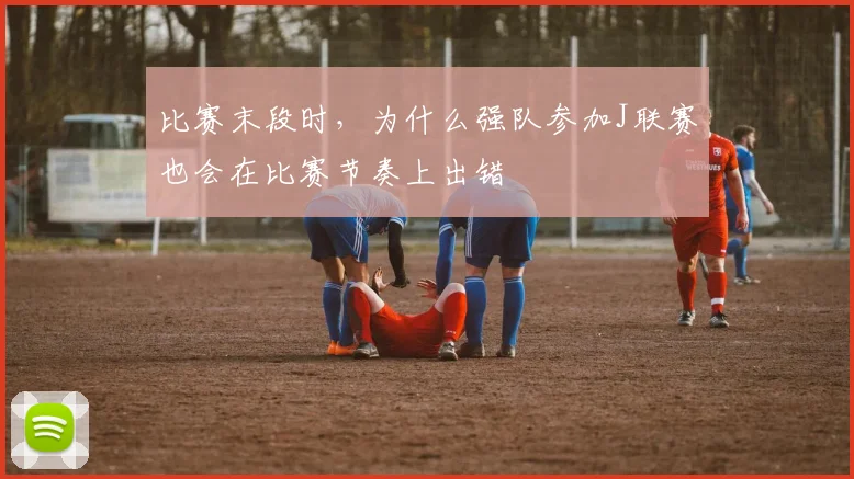 比赛末段时，为什么强队参加J联赛也会在比赛节奏上出错