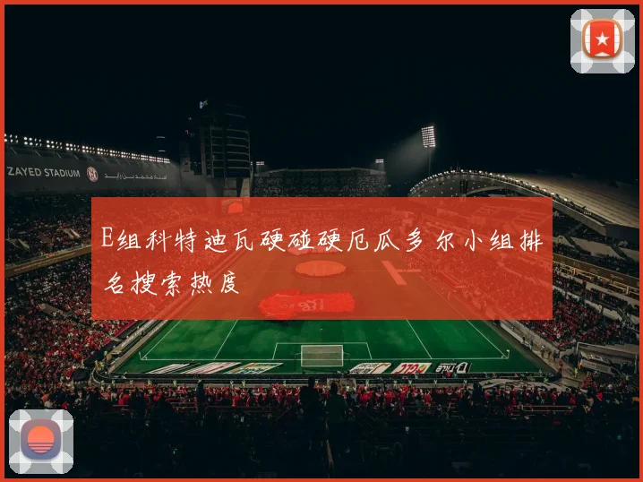 E组科特迪瓦硬碰硬厄瓜多尔小组排名搜索热度