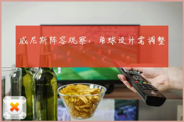 威尼斯阵容观察，角球设计需调整