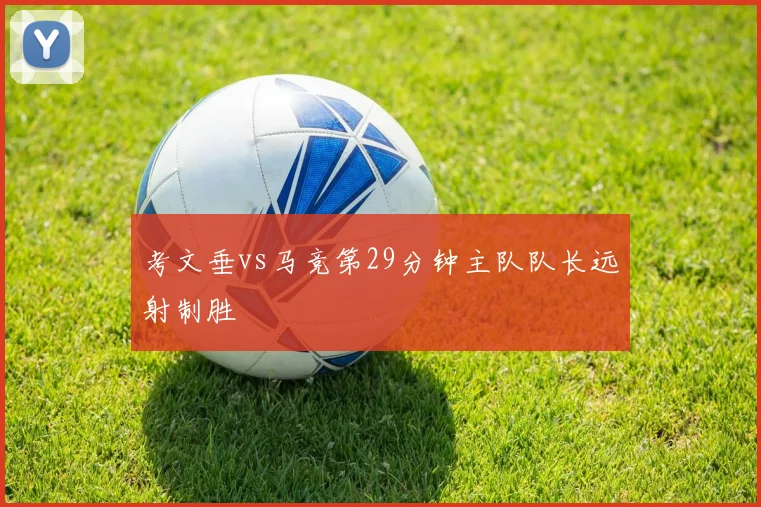 考文垂vs马竞第29分钟主队队长远射制胜